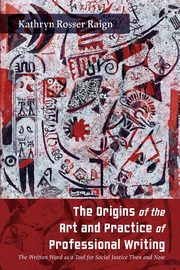 The Origins of the Art and Practice of Professional Writing, Raign Kathryn Rosser
