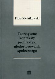 ksiazka tytu: Teoretyczne konteksty profilaktyki niedostosowania spoecznego autor: Kwiatkowski Piotr