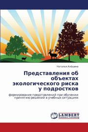 ksiazka tytu: Predstavleniya OB Obektakh Ekologicheskogo Riska U Podrostkov autor: Alyeshina Natal'ya