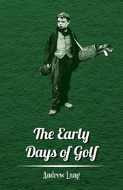 The Early Days of Golf - A Short History, Lang Andrew