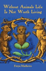 Without Animals Life Is Not Worth Living, Mathews Freya