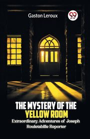 The Mystery of the Yellow Room Extraordinary Adventures of Joseph Rouletabille Reporter, Leroux Gaston