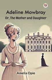 Adeline Mowbray Or, The Mother and Daughter, Opie Amelia