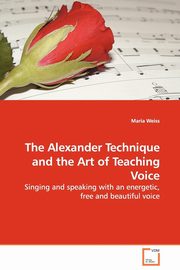 ksiazka tytu: The Alexander Technique and the Art of Teaching Voice autor: Weiss Maria