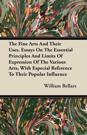 ksiazka tytu: The Fine Arts And Their Uses. Essays On The Essential Principles And Limits Of Expression Of The Various Arts, With Especial Reference To Their Popular Influence autor: Bellars William