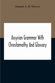 Assyrian Grammar With Chrestomathy And Glossary, A. B. Mercer Samuel