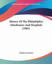History Of The Philadelphia Almshouses And Hospitals (1905), Lawrence Charles