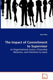 The Impact of Commitment to Supervisor - on Organizational Justice, Citizenship Behaviors, and Intentions to Leave, West April