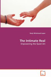 ksiazka tytu: The Intimate Real - Enpowering the Quiet Art autor: Whitehead-Lopez Rudy