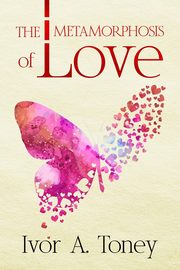 The Metamorphosis of Love, Toney Ivor A.