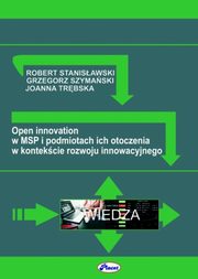 ksiazka tytu: Open innovation w MSP i podmiotach ich otoczenia w kontekcie rozwoju innowacyjnego autor: Stanisawski R., Szymaski G., Trbska J.