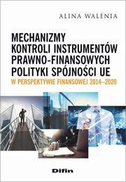 ksiazka tytu: Mechanizmy kontroli instrumentw prawno-finansowych polityki spjnoci UE w perspektywie finansowej 2014-2020 autor: Walenia Alina