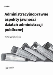 ksiazka tytu: Administracyjnoprawne aspekty jawnoci dziaa administracji publicznej autor: Ulasiewicz Micha Igor