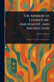 The Mirror of Literature, Amusement, and Instruction, Various