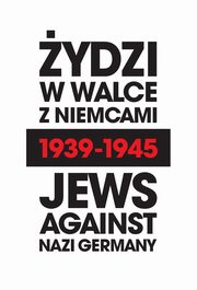 ydzi w walce z Niemcami 1939-1945 | Jews Against Nazi Germany 1939-1945, Turski Marian, Persak Krzysztof, Engelking Barbara, Weinbaum Laurence, Zamoiski Andrei i inni