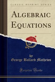 Algebraic Equations (Classic Reprint), Mathews George Ballard