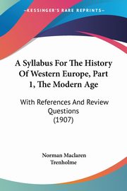 A Syllabus For The History Of Western Europe, Part 1, The Modern Age, Trenholme Norman Maclaren