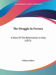The Struggle In Ferrara, Gilbert William