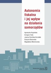 ksiazka tytu: Autonomia fiskalna i jej wpyw na dziaania samorzdw autor: Kopaska Agnieszka, Kula Grzegorz, Siwiska-Gorzelak Joanna  i in.