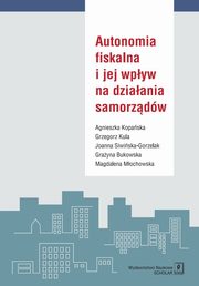 Autonomia fiskalna i jej wpyw na dziaania samorzdw, Kopaska Agnieszka, Kula Grzegorz, Siwiska-Gorzelak Joanna  i in.