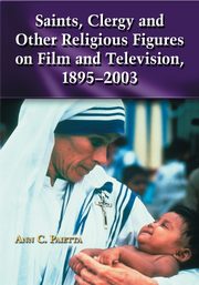 Saints, Clergy and Other Religious Figures on Film and Television, 1895-2003, Paietta Ann C.