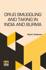 Drug Smuggling And Taking In India And Burma, Anderson Roy K.