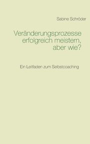 Vernderungsprozesse erfolgreich meistern, aber wie?, Schrder Sabine