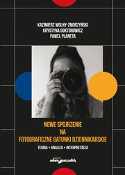 Nowe spojrzenie na fotograficzne gatunki dziennikarskie, Wolny-Zmorzyski Kazimierz, Doktorowicz Krystyna, Paneta Pawe