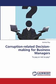 Corruption-related Decision-making for Business Managers, Roy Achinto