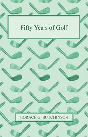 Fifty Years of Golf, Hutchinson Horace G.