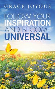 Follow Your Inspiration and Become Universal, Grace Joyous