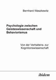 Psychologie zwischen Geisteswissenschaft und Behaviorismus. Von der Verhaltens- zur Kognitionswissenschaft., Waszkewitz Bernhard