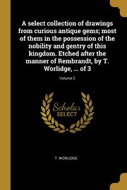 ksiazka tytu: A select collection of drawings from curious antique gems; most of them in the possession of the nobility and gentry of this kingdom. Etched after the manner of Rembrandt, by T. Worlidge, ... of 3; Volume 2 autor: Worlidge T.
