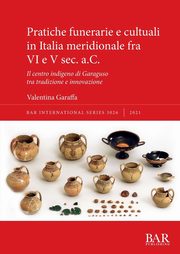 Pratiche funerarie e cultuali in Italia meridionale fra VI e V sec. a.C., Garaffa Valentina