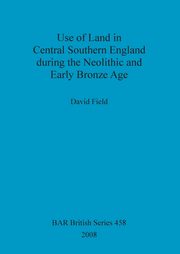 ksiazka tytu: Use of Land in Central Southern England during the Neolithic and Early Bronze Age autor: Field David