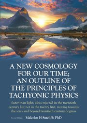 A New Cosmology For Our Time; An outline of the principles of Tachyonic  Physics, Sutcliffe PhD Malcolm H