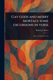 Gay Gods and Merry Mortals, Shores Robert J. (Robert James)