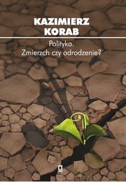 ksiazka tytu: Polityka Zmierzch czy odrodzenie? autor: Korab Kazimierz