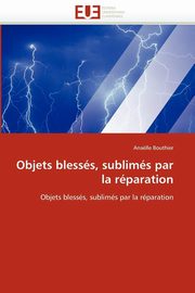 ksiazka tytu: Objets blesss, sublims par la rparation autor: BOUTHIER-A