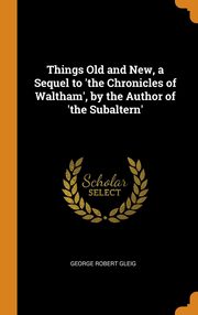 ksiazka tytu: Things Old and New, a Sequel to 'the Chronicles of Waltham', by the Author of 'the Subaltern' autor: Gleig George Robert