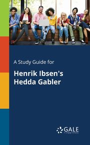 A Study Guide for Henrik Ibsen's Hedda Gabler, Gale Cengage Learning