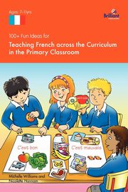 100+ Fun Ideas for Teaching French Across the Curriculum in the Primary Classroom, Williams Michelle