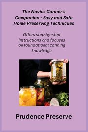 The Novice Canner's Companion - Easy and Safe Home Preserving Techniques, Preserve Prudence