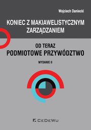 ksiazka tytu: Koniec z makiawelistycznym zarzdzaniem, od teraz podmiotowe przywdztwo autor: Daniecki Wojciech