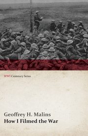 How I Filmed the War (WWI Centenary Series), Malins Geoffrey H.