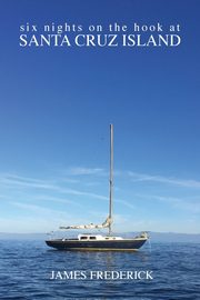 Six Nights on the Hook at Santa Cruz Island, Frederick James