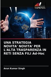 ksiazka tytu: UNA STRATEGIA NOVITA' NOVITA' PER L'ALTA TRASPARENZA IN RETI SENZA FILI Ad-Hoc autor: Singh Arun Kumar