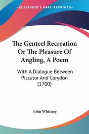 The Genteel Recreation Or The Pleasure Of Angling, A Poem, Whitney John