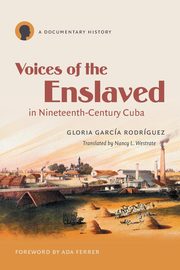 Voices of the Enslaved in Nineteenth-Century Cuba, Garca Rodrguez Gloria