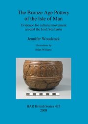The Bronze Age Pottery of the Isle of Man, Woodcock Jennifer